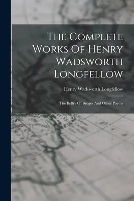 Las obras completas de Henry Wadsworth Longfellow: El campanario de Brujas y otros poemas - The Complete Works Of Henry Wadsworth Longfellow: The Belfry Of Bruges And Other Poems