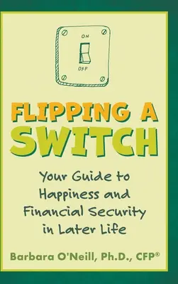 Dale al interruptor: Su guía hacia la felicidad y la seguridad económica en la tercera edad - Flipping a Switch: Your Guide to Happiness and Financial Security in Later Life