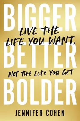 Más grande, mejor, más audaz: Vive la vida que quieres, no la que te dan - Bigger, Better, Bolder: Live the Life You Want, Not the Life You Get