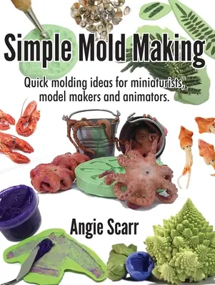 Simple Mold Making: Ideas rápidas de moldeado para miniaturistas, modelistas y animadores. - Simple Mold Making: Quick molding ideas for miniaturists, model makers and animators.