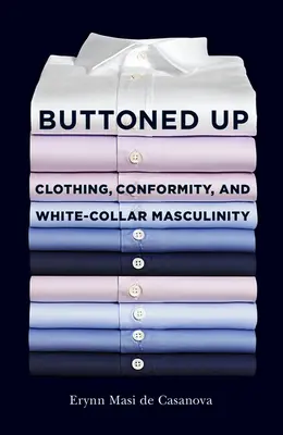 Buttoned Up: Ropa, conformidad y masculinidad de guante blanco - Buttoned Up: Clothing, Conformity, and White-Collar Masculinity