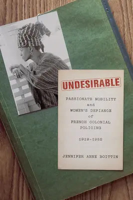 Undesirable: Passionate Mobility and Women's Defiance of French Colonial Policing, 1919-1952 (Movilidad apasionada y el desafío de las mujeres a la policía colonial francesa, 1919-1952) - Undesirable: Passionate Mobility and Women's Defiance of French Colonial Policing, 1919-1952