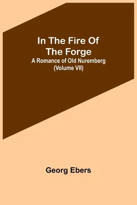 En el fuego de la forja; Un romance del viejo Núremberg (Volumen VII) - In The Fire Of The Forge; A Romance of Old Nuremberg (Volume VII)