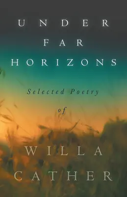 Bajo Horizontes Lejanos - Poesía Seleccionada de Willa Cather - Under Far Horizons - Selected Poetry of Willa Cather