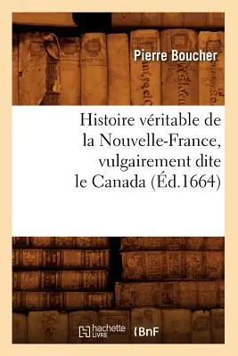 Histoire Vritable de la Nouvelle-France, Vulgairement Dite Le Canada (d.1664)