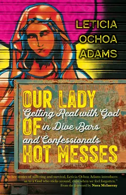 Nuestra Señora de los Líos Ardientes: Cómo ser realista con Dios en bares de mala muerte y confesionarios - Our Lady of Hot Messes: Getting Real with God in Dive Bars and Confessionals