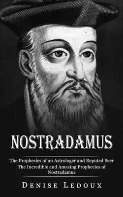 Nostradamus: Las Profecías de un Astrólogo y Vidente Reputado (Las Increíbles y Asombrosas Profecías de Nostradamus) - Nostradamus: The Prophesies of an Astrologer and Reputed Seer (The Incredible and Amazing Prophecies of Nostradamus)