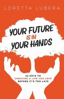 Tu futuro está en tus manos: 22 claves para crear una vida que ames antes de que sea demasiado tarde - Your Future Is in Your Hands: 22 Keys to Creating a Life You Love Before It's Too Late