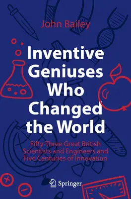 Genios inventores que cambiaron el mundo: Cincuenta y tres grandes científicos e ingenieros británicos y cinco siglos de innovación - Inventive Geniuses Who Changed the World: Fifty-Three Great British Scientists and Engineers and Five Centuries of Innovation