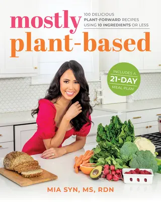 La mayoría a base de plantas: 100 deliciosas recetas a base de plantas con 10 ingredientes o menos - Mostly Plant-Based: 100 Delicious Plant-Forward Recipes Using 10 Ingredients or Less