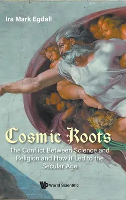 Raíces cósmicas: El conflicto entre ciencia y religión y cómo desembocó en la era secular - Cosmic Roots: The Conflict Between Science and Religion and How It Led to the Secular Age
