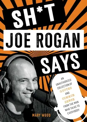 Lo que dice Joe Rogan: Una colección no autorizada de citas y sentido común del hombre que habla con todo el mundo - Sh*t Joe Rogan Says: An Unauthorized Collection of Quotes and Common Sense from the Man Who Talks to Everybody