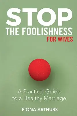 Basta de tonterías para esposas: Guía práctica para un matrimonio sano - Stop the Foolishness for Wives: A Practical Guide to a Healthy Marriage