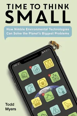 Es hora de pensar en pequeño: cómo las tecnologías medioambientales ágiles pueden resolver los mayores problemas del planeta - Time to Think Small: How Nimble Environmental Technologies Can Solve the Planet's Biggest Problems