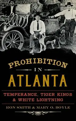 Prohibición en Atlanta: Temperance, Tiger Kings & White Lightning (Templanza, reyes tigre y relámpagos blancos) - Prohibition in Atlanta: Temperance, Tiger Kings & White Lightning