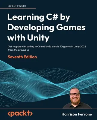 Aprender C# desarrollando juegos con Unity - Séptima edición: Aprenda a codificar en C# y cree juegos 3D sencillos en Unity 2022 desde cero. - Learning C# by Developing Games with Unity - Seventh Edition: Get to grips with coding in C# and build simple 3D games in Unity 2022 from the ground u