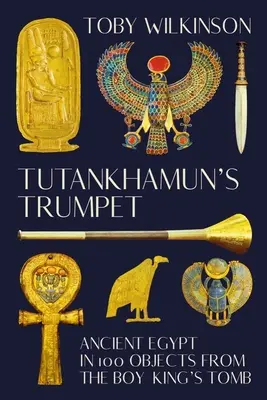 La trompeta de Tutankamón: El Antiguo Egipto en 100 objetos de la tumba del niño rey - Tutankhamun's Trumpet: Ancient Egypt in 100 Objects from the Boy-King's Tomb