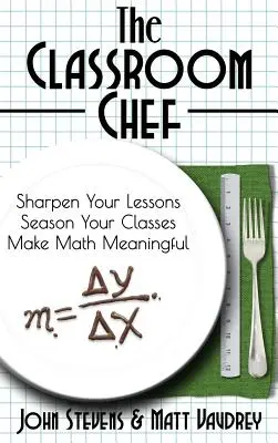 El chef del aula: perfeccione sus lecciones, sazone sus clases y dé sentido a las matemáticas - The Classroom Chef: Sharpen Your Lessons, Season Your Classes, and Make Math Meaningful