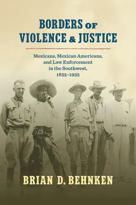 Fronteras de violencia y justicia: Mexicans, Mexican Americans, and Law Enforcement in the Southwest, 1835-1935 (Fronteras de violencia y justicia: mexicanos, estadounidenses de origen mexicano y aplicación de la ley en el suroeste, 1835-1935) - Borders of Violence and Justice: Mexicans, Mexican Americans, and Law Enforcement in the Southwest, 1835-1935