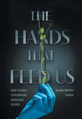 Las manos que nos alimentan: Dentro del mundo de la investigación agrícola internacional - Memorias - The Hands that Feed Us: Inside the World of International Agricultural Research - A Memoir