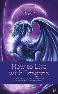 Cómo vivir con dragones: La Guía del Camino del Dragón para la Curación, el Poder y la Aventura - How to Live with Dragons: The Dragon Path Guide to Healing, Empowerment and Adventure