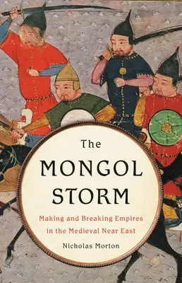 La tormenta mongola: Creación y desmembración de imperios en el Próximo Oriente medieval - The Mongol Storm: Making and Breaking Empires in the Medieval Near East