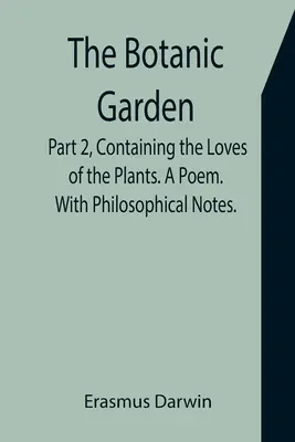 El jardín botánico. Segunda parte: Los amores de las plantas. Un poema. Con notas filosóficas. - The Botanic Garden. Part 2, Containing the Loves of the Plants. A Poem. With Philosophical Notes.