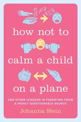 Cómo no calmar a un niño en un avión: Y otras lecciones de paternidad de una fuente muy cuestionable - How Not to Calm a Child on a Plane: And Other Lessons in Parenting from a Highly Questionable Source