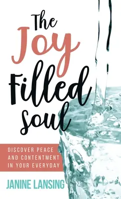 El alma llena de alegría: Descubre la paz y la satisfacción en tu día a día - The Joy Filled Soul: Discover Peace and Contentment in Your Everyday