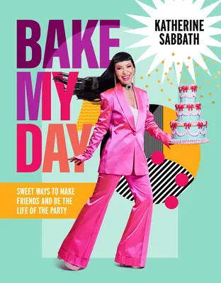 Bake My Day: Dulces maneras de hacer amigos y ser el alma de la fiesta - Bake My Day: Sweet Ways to Make Friends and Be the Life of the Party