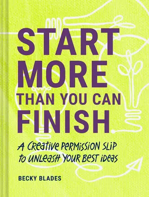 Empieza más de lo que puedas terminar: Un permiso creativo para dar rienda suelta a sus mejores ideas - Start More Than You Can Finish: A Creative Permission Slip to Unleash Your Best Ideas