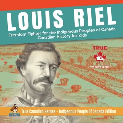 Louis Riel - Luchador por la libertad de los pueblos indígenas de Canadá Historia de Canadá para niños Verdaderos héroes canadienses - Edición sobre los pueblos indígenas de Canadá - Louis Riel - Freedom Fighter for the Indigenous Peoples of Canada Canadian History for Kids True Canadian Heroes - Indigenous People Of Canada Edition