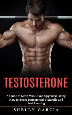 Testosterona: A Guide to More Muscle and Upgraded Living (Cómo aumentar la testosterona de forma natural y sentirse increíble) - Testosterone: A Guide to More Muscle and Upgraded Living (How to Boost Testosterone Naturally and Feel Amazing)