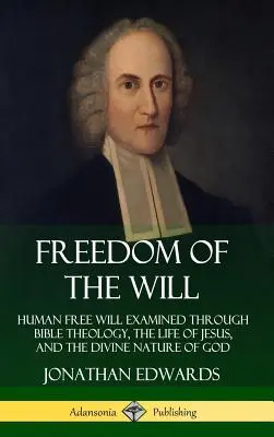 El libre albedrío: El libre albedrío humano examinado a través de la teología bíblica, la vida de Jesús y la naturaleza divina de Dios (tapa dura) - Freedom of the Will: Human Free Will Examined Through Bible Theology, the Life of Jesus, and the Divine Nature of God (Hardcover)