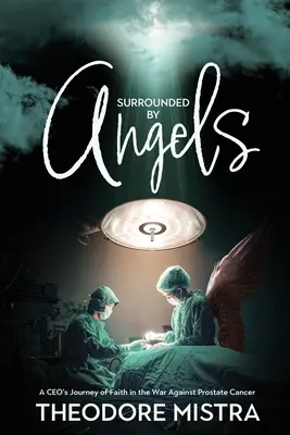 Rodeado de ángeles: El viaje de fe de un director general en la lucha contra el cáncer de próstata - Surrounded by Angels: A CEO's Journey of Faith in the War Against Prostate Cancer