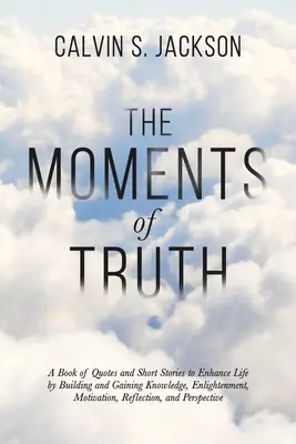 Los Momentos De La Verdad: Un Libro De Citas Y Relatos Cortos Para Mejorar La Vida Construyendo Y Ganando Conocimiento, Iluminación, Motivación, Refle - The Moments Of Truth: A Book of Quotes and Short Stories to Enhance Life by Building and Gaining Knowledge, Enlightenment, Motivation, Refle