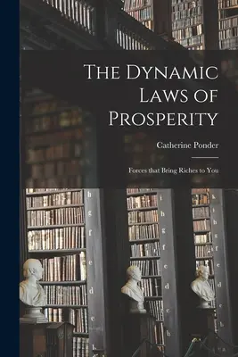 Las Leyes Dinámicas de la Prosperidad; Fuerzas que te Traen Riqueza - The Dynamic Laws of Prosperity; Forces That Bring Riches to You