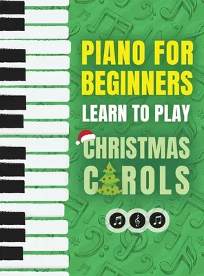 Piano para principiantes - Aprende a tocar villancicos: El último libro de canciones de piano para principiantes para niños con lecciones sobre la lectura de notas y 32 canciones queridas - Piano for Beginners - Learn to Play Christmas Carols: The Ultimate Beginner Piano Songbook for Kids with Lessons on Reading Notes and 32 Beloved Songs