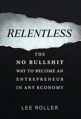 Relentless: The No Bullshit Way To Become An Entrepreneur In Any Economy (El camino sin tonterías para convertirse en empresario en cualquier economía) - Relentless: The No Bullshit Way To Become An Entrepreneur In Any Economy