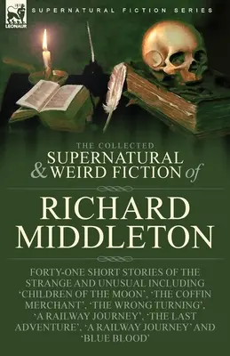 The Collected Supernatural and Weird Fiction of Richard Middleton: Cuarenta y un relatos breves de lo extraño e insólito, incluido «Hijos de la luna». - The Collected Supernatural and Weird Fiction of Richard Middleton: Forty-One Short Stories of the Strange and Unusual Including 'Children of the Moon'