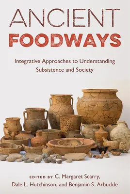 La alimentación en la Antigüedad: Enfoques integradores para comprender la subsistencia y la sociedad - Ancient Foodways: Integrative Approaches to Understanding Subsistence and Society