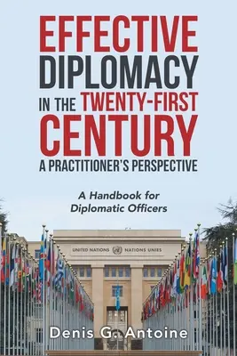 Effective Diplomacy in the Twenty-First Century a Practitioner's Perspective: Manual para funcionarios diplomáticos - Effective Diplomacy in the Twenty-First Century a Practitioner's Perspective: A Handbook for Diplomatic Officers