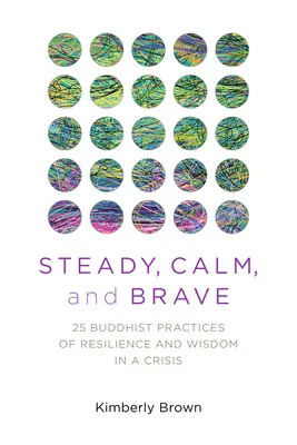 Firmeza, calma y valentía: 25 prácticas budistas de resiliencia y sabiduría en una crisis - Steady, Calm, and Brave: 25 Buddhist Practices of Resilience and Wisdom in a Crisis