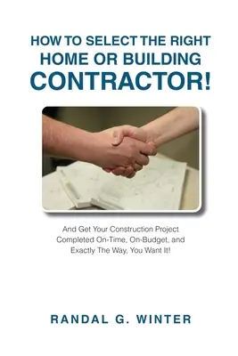 Cómo Seleccionar el Contratista Adecuado para su Casa o Edificio: ¡Obtenga su proyecto de construcción terminado a tiempo, dentro del presupuesto, y exactamente de la manera que usted quiere! - How to Select the Right Home or Building Contractor: Get Your Construction Project Completed on Time, on Budget, and Exactly the Way You Want It!