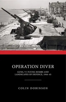 Operación Diver: Armas, bombas volantes V1 y paisajes de defensa, 1944-45 - Operation Diver: Guns, V1 Flying Bombs and Landscapes of Defence, 1944-45