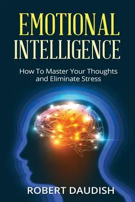 Inteligencia Emocional: Cómo dominar tus pensamientos y eliminar el estrés - Emotional Intelligence: How To Master Your Thoughts and Eliminate Stress