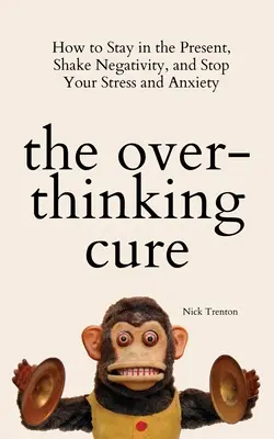 La Cura del Pensamiento Excesivo: Cómo Permanecer en el Presente, Eliminar la Negatividad y Detener el Estrés y la Ansiedad - The Overthinking Cure: How to Stay in the Present, Shake Negativity, and Stop Your Stress and Anxiety