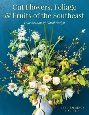 Flores cortadas, follaje y frutos del sudeste: Cuatro Estaciones de Diseño Floral - Cut Flowers, Foliage and Fruits of the Southeast: Four Seasons of Floral Design