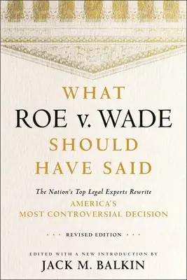 Lo que debería haber dicho Roe contra Wade: Los mejores juristas del país reescriben la decisión más controvertida de Estados Unidos, edición revisada. - What Roe V. Wade Should Have Said: The Nation's Top Legal Experts Rewrite America's Most Controversial Decision, Revised Edition