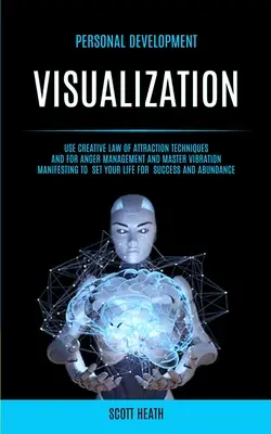 Personal Development: Visualización: Utilice técnicas creativas de la ley de atracción y para el manejo de la ira y la manifestación de vibración maestra para - Personal Development: Visualization: Use Creative Law of Attraction Techniques and for Anger Management and Master Vibration Manifesting to